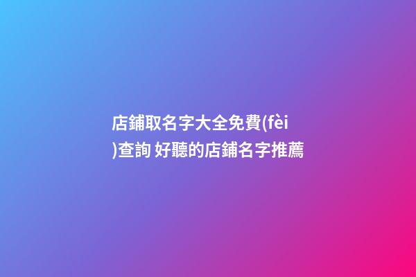 店鋪取名字大全免費(fèi)查詢 好聽的店鋪名字推薦-第1張-店鋪起名-玄機(jī)派